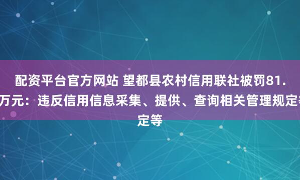 配资平台官方网站 望都县农村信用联社被罚81.9万元：违反信用信息采集、提供、查询相关管理规定等