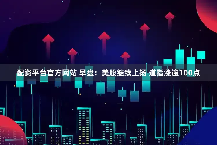 配资平台官方网站 早盘：美股继续上扬 道指涨逾100点