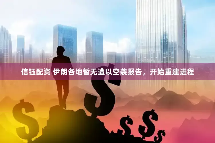 信钰配资 伊朗各地暂无遭以空袭报告，开始重建进程