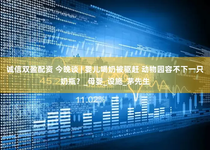 诚信双盈配资 今晚谈 | 婴儿喝奶被驱赶 动物园容不下一只奶瓶？_母婴_设施_茅先生