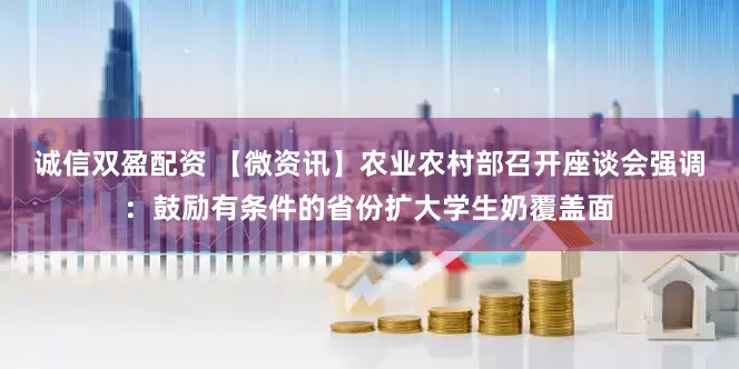 诚信双盈配资 【微资讯】农业农村部召开座谈会强调：鼓励有条件的省份扩大学生奶覆盖面