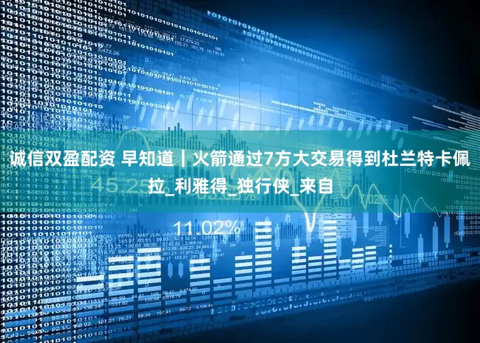 诚信双盈配资 早知道｜火箭通过7方大交易得到杜兰特卡佩拉_利雅得_独行侠_来自