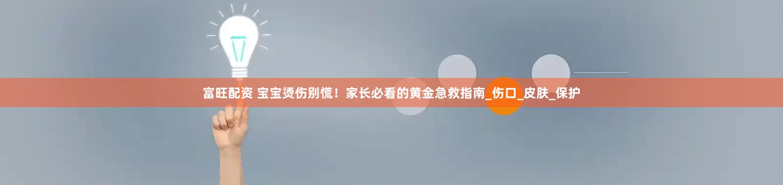 富旺配资 宝宝烫伤别慌！家长必看的黄金急救指南_伤口_皮肤_保护