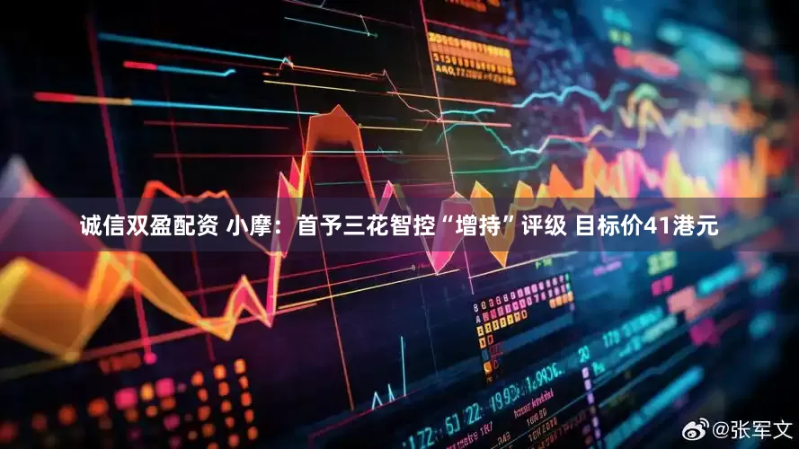 诚信双盈配资 小摩：首予三花智控“增持”评级 目标价41港元