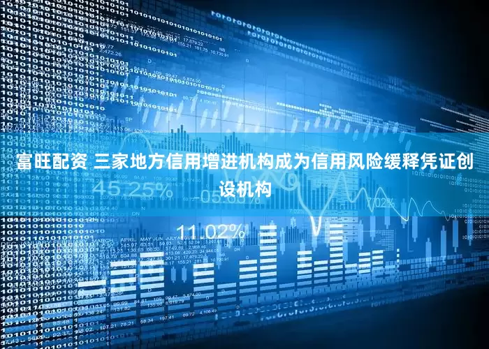 富旺配资 三家地方信用增进机构成为信用风险缓释凭证创设机构
