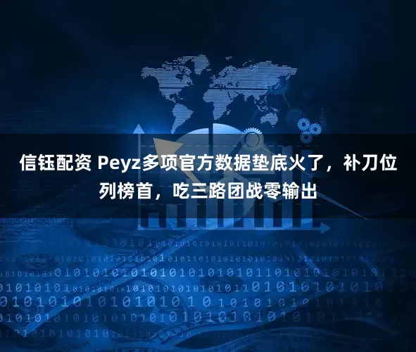 信钰配资 Peyz多项官方数据垫底火了，补刀位列榜首，吃三路团战零输出