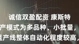诚信双盈配资 康斯特：公司生产模式为多品种、小批量，且产线整体自动化程度较高，目前产能充裕