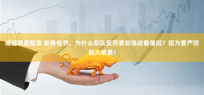 诚信双盈配资 新春佳节，为什么部队反而要加强战备值班？因为要严防敌人偷袭！